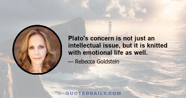 Plato's concern is not just an intellectual issue, but it is knitted with emotional life as well.