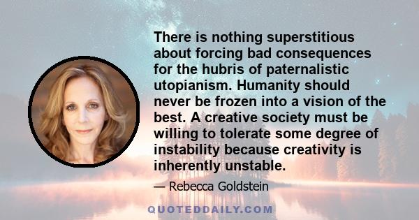 There is nothing superstitious about forcing bad consequences for the hubris of paternalistic utopianism. Humanity should never be frozen into a vision of the best. A creative society must be willing to tolerate some