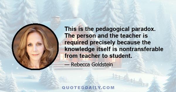 This is the pedagogical paradox. The person and the teacher is required precisely because the knowledge itself is nontransferable from teacher to student.