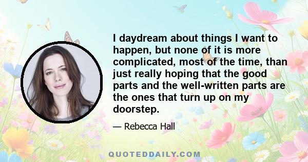 I daydream about things I want to happen, but none of it is more complicated, most of the time, than just really hoping that the good parts and the well-written parts are the ones that turn up on my doorstep.