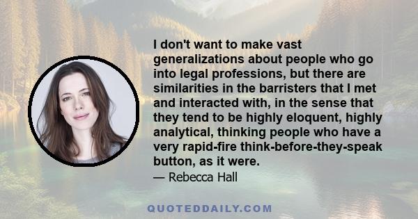 I don't want to make vast generalizations about people who go into legal professions, but there are similarities in the barristers that I met and interacted with, in the sense that they tend to be highly eloquent,