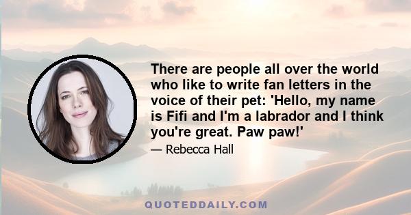 There are people all over the world who like to write fan letters in the voice of their pet: 'Hello, my name is Fifi and I'm a labrador and I think you're great. Paw paw!'