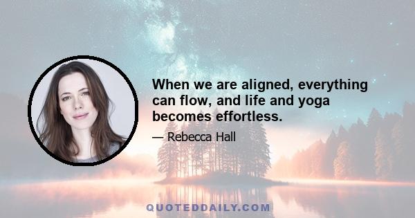 When we are aligned, everything can flow, and life and yoga becomes effortless.