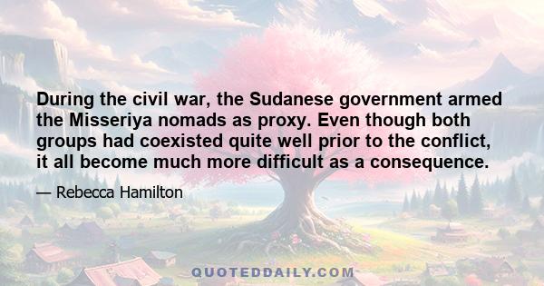 During the civil war, the Sudanese government armed the Misseriya nomads as proxy. Even though both groups had coexisted quite well prior to the conflict, it all become much more difficult as a consequence.