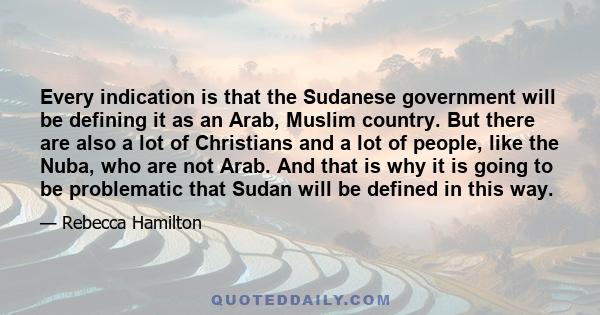 Every indication is that the Sudanese government will be defining it as an Arab, Muslim country. But there are also a lot of Christians and a lot of people, like the Nuba, who are not Arab. And that is why it is going