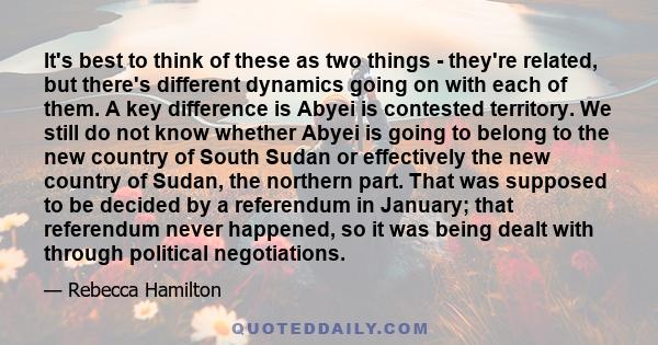 It's best to think of these as two things - they're related, but there's different dynamics going on with each of them. A key difference is Abyei is contested territory. We still do not know whether Abyei is going to