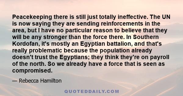 Peacekeeping there is still just totally ineffective. The UN is now saying they are sending reinforcements in the area, but I have no particular reason to believe that they will be any stronger than the force there. In