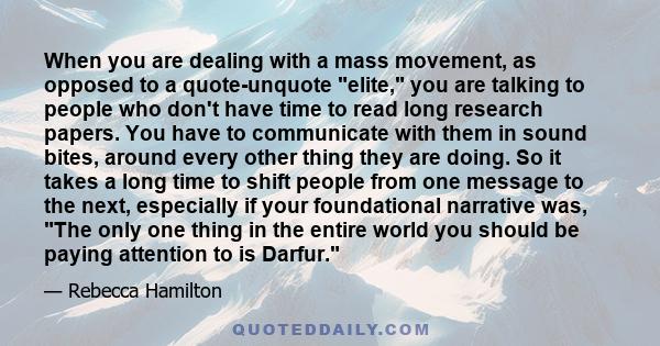 When you are dealing with a mass movement, as opposed to a quote-unquote elite, you are talking to people who don't have time to read long research papers. You have to communicate with them in sound bites, around every