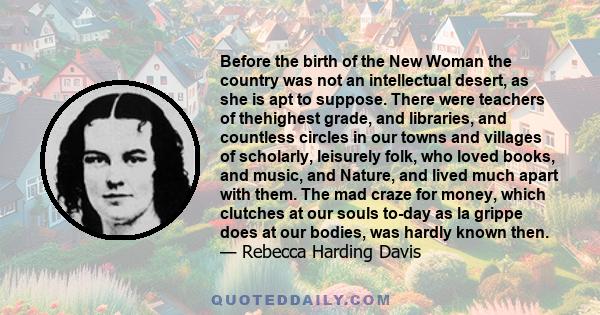 Before the birth of the New Woman the country was not an intellectual desert, as she is apt to suppose. There were teachers of thehighest grade, and libraries, and countless circles in our towns and villages of