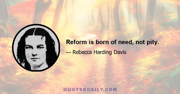 Reform is born of need, not pity.