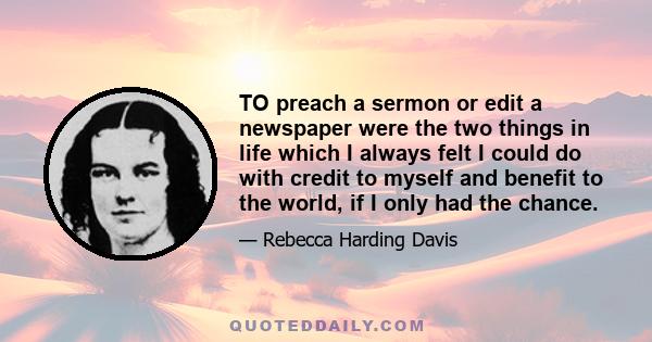 TO preach a sermon or edit a newspaper were the two things in life which I always felt I could do with credit to myself and benefit to the world, if I only had the chance.