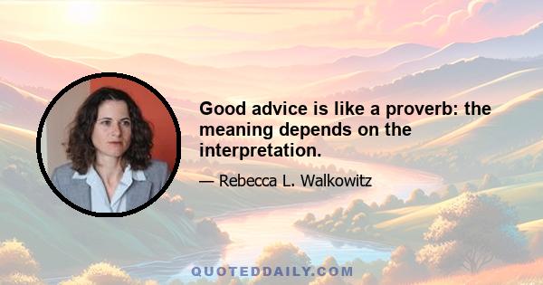 Good advice is like a proverb: the meaning depends on the interpretation.