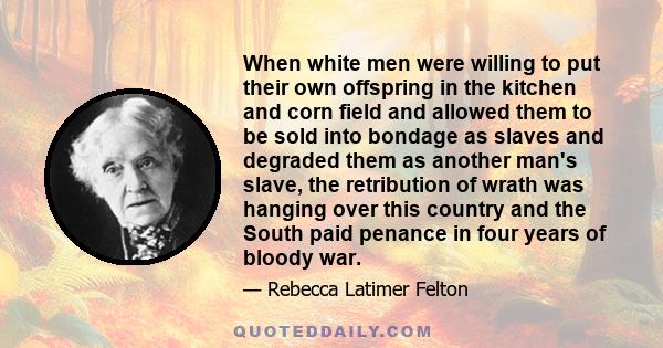 When white men were willing to put their own offspring in the kitchen and corn field and allowed them to be sold into bondage as slaves and degraded them as another man's slave, the retribution of wrath was hanging over 