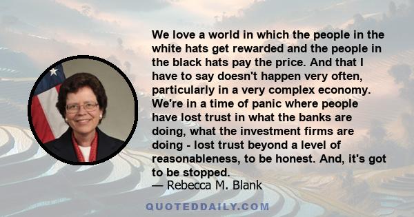 We love a world in which the people in the white hats get rewarded and the people in the black hats pay the price. And that I have to say doesn't happen very often, particularly in a very complex economy. We're in a