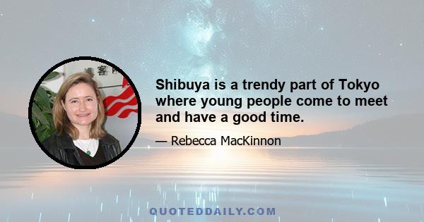 Shibuya is a trendy part of Tokyo where young people come to meet and have a good time.