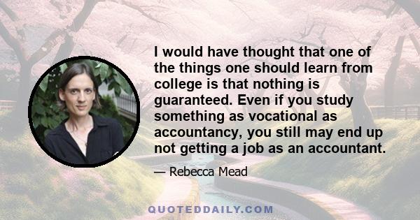 I would have thought that one of the things one should learn from college is that nothing is guaranteed. Even if you study something as vocational as accountancy, you still may end up not getting a job as an accountant.