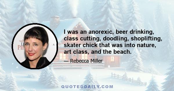 I was an anorexic, beer drinking, class cutting, doodling, shoplifting, skater chick that was into nature, art class, and the beach.