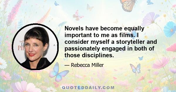 Novels have become equally important to me as films. I consider myself a storyteller and passionately engaged in both of those disciplines.