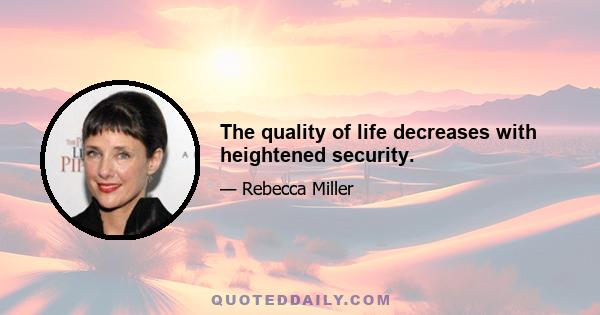 The quality of life decreases with heightened security.