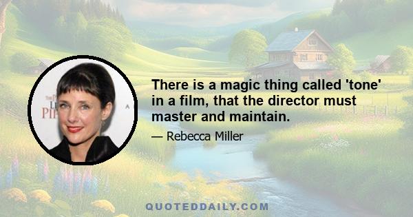 There is a magic thing called 'tone' in a film, that the director must master and maintain.