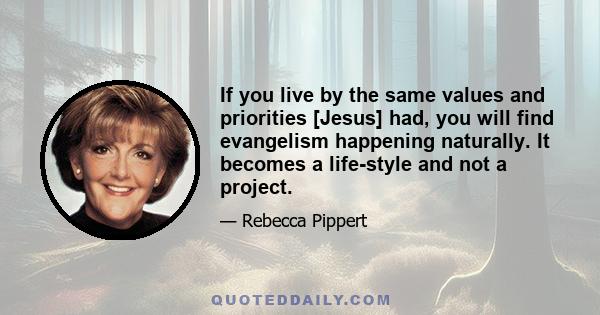 If you live by the same values and priorities [Jesus] had, you will find evangelism happening naturally. It becomes a life-style and not a project.