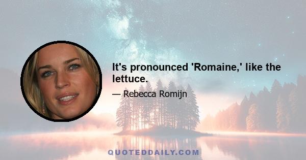 It's pronounced 'Romaine,' like the lettuce.