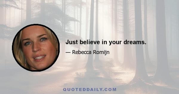 Just believe in your dreams.