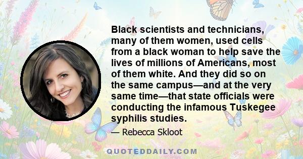 Black scientists and technicians, many of them women, used cells from a black woman to help save the lives of millions of Americans, most of them white. And they did so on the same campus—and at the very same time—that