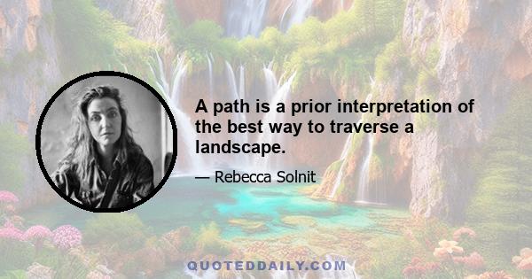 A path is a prior interpretation of the best way to traverse a landscape.