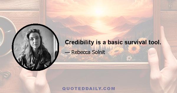 Credibility is a basic survival tool.