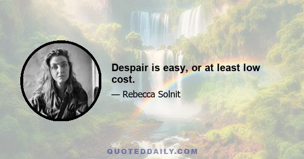 Despair is easy, or at least low cost.