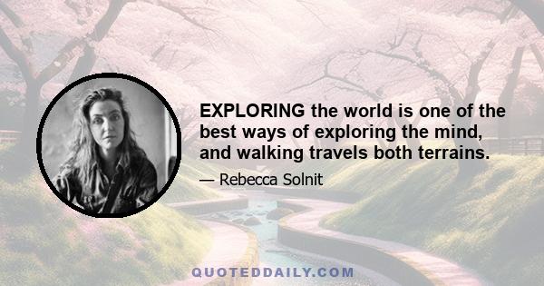 EXPLORING the world is one of the best ways of exploring the mind, and walking travels both terrains.