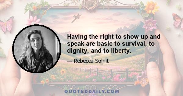 Having the right to show up and speak are basic to survival, to dignity, and to liberty.