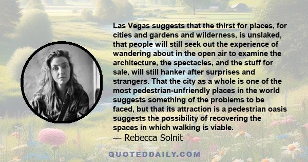 Las Vegas suggests that the thirst for places, for cities and gardens and wilderness, is unslaked, that people will still seek out the experience of wandering about in the open air to examine the architecture, the