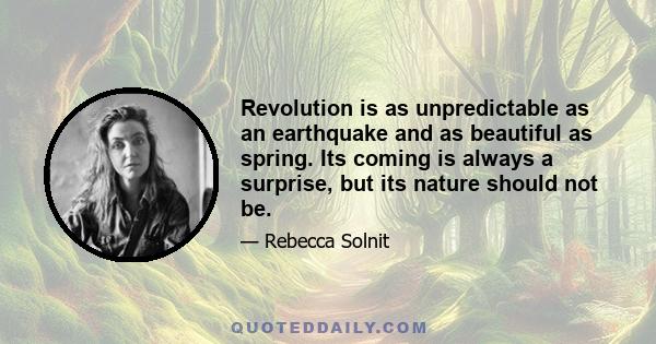 Revolution is as unpredictable as an earthquake and as beautiful as spring. Its coming is always a surprise, but its nature should not be.