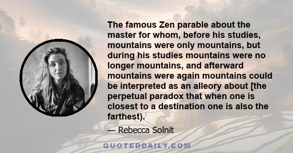 The famous Zen parable about the master for whom, before his studies, mountains were only mountains, but during his studies mountains were no longer mountains, and afterward mountains were again mountains could be