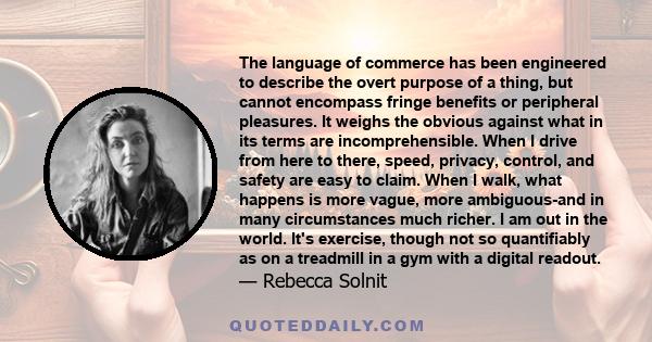 The language of commerce has been engineered to describe the overt purpose of a thing, but cannot encompass fringe benefits or peripheral pleasures. It weighs the obvious against what in its terms are incomprehensible.