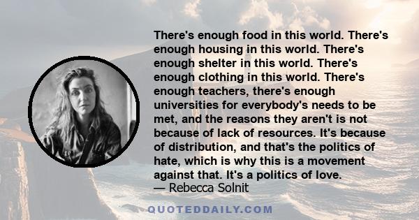 There's enough food in this world. There's enough housing in this world. There's enough shelter in this world. There's enough clothing in this world. There's enough teachers, there's enough universities for everybody's