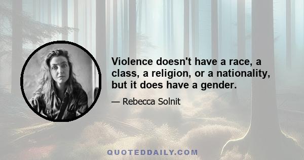 Violence doesn't have a race, a class, a religion, or a nationality, but it does have a gender.