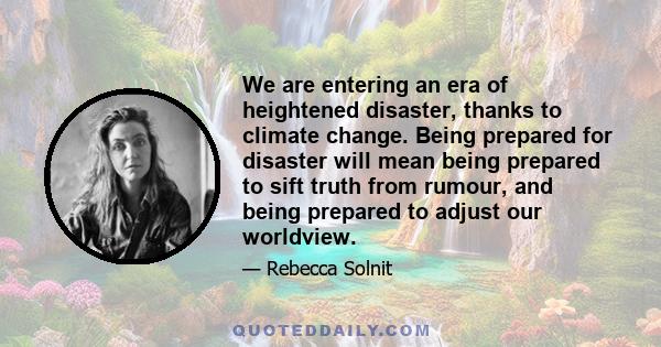 We are entering an era of heightened disaster, thanks to climate change. Being prepared for disaster will mean being prepared to sift truth from rumour, and being prepared to adjust our worldview.