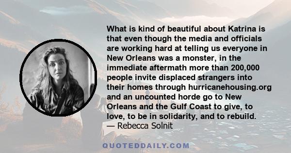What is kind of beautiful about Katrina is that even though the media and officials are working hard at telling us everyone in New Orleans was a monster, in the immediate aftermath more than 200,000 people invite