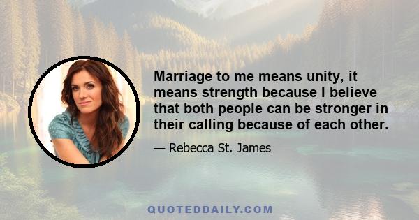 Marriage to me means unity, it means strength because I believe that both people can be stronger in their calling because of each other.