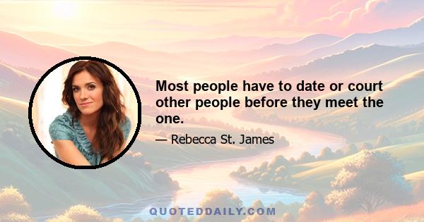 Most people have to date or court other people before they meet the one.