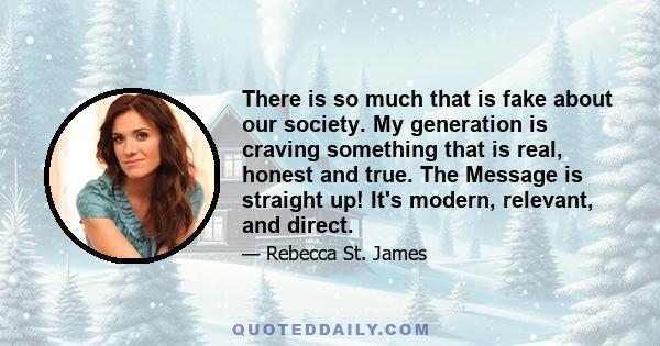 There is so much that is fake about our society. My generation is craving something that is real, honest and true. The Message is straight up! It's modern, relevant, and direct.