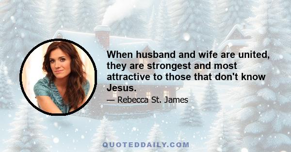 When husband and wife are united, they are strongest and most attractive to those that don't know Jesus.