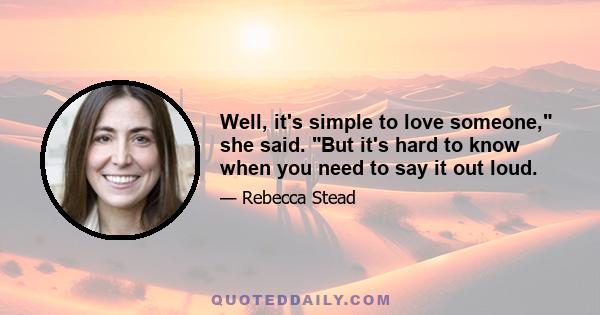 Well, it's simple to love someone, she said. But it's hard to know when you need to say it out loud.