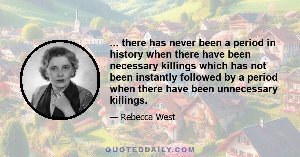 ... there has never been a period in history when there have been necessary killings which has not been instantly followed by a period when there have been unnecessary killings.