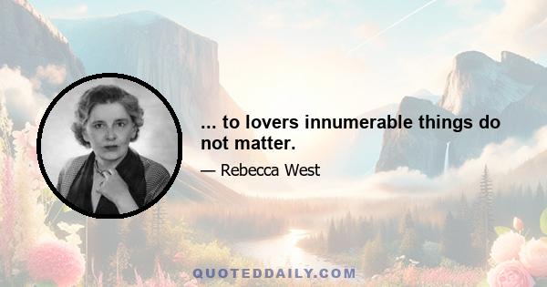 ... to lovers innumerable things do not matter.