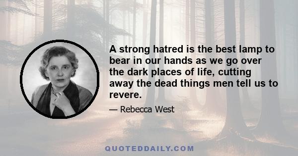 A strong hatred is the best lamp to bear in our hands as we go over the dark places of life, cutting away the dead things men tell us to revere.