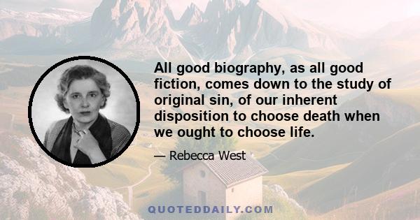 All good biography, as all good fiction, comes down to the study of original sin, of our inherent disposition to choose death when we ought to choose life.